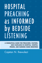 E-book, Hospital Preaching as Informed by Bedside Listening : A Homiletical Guide for Preachers, Pastors, and Chaplains in Hospital, Hospice, Prison, and Nursing Home Ministries, University Press of America
