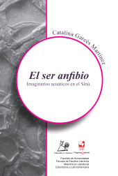 eBook, El ser anfibio. Imaginarios acuáticos en el Sinú : Análisis de la fauna mitológica en la tradición oral y la orfebrería Sinú, Universidad del Valle