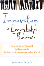 E-book, Innovation is Everybody's Business : How to Make Yourself Indispensable in Today's Hypercompetitive World, Tucker, Robert B., Wiley