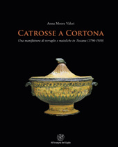 eBook, Catrosse a Cortona : una manifattura di terraglie e maioliche in Toscana (1796-1910), Moore Valeri, Anna, All'insegna del giglio