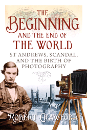 E-book, The Beginning and the End of the World : St. Andrews, Scandal, and the Birth of Photography, Birlinn