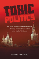 eBook, Toxic Politics : The Secret History of the Kremlin's Poison LaboratoryâÂÂfrom the Special Cabinet to the Death of Litvinenko, Bloomsbury Publishing