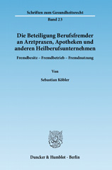 eBook, Die Beteiligung Berufsfremder an Arztpraxen, Apotheken und anderen Heilberufsunternehmen. : Fremdbesitz - Fremdbetrieb - Fremdnutzung., Köbler, Sebastian, Duncker & Humblot