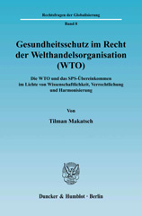 E-book, Gesundheitsschutz im Recht der Welthandelsorganisation (WTO). : Die WTO und das SPS-Übereinkommen im Lichte von Wissenschaftlichkeit, Verrechtlichung und Harmonisierung., Makatsch, Tilman, Duncker & Humblot
