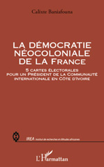 E-book, La démocratie néocoloniale de la France : 5 cartes électorales pour un Président de la Communauté internationale en Côté d'Ivoire, L'Harmattan