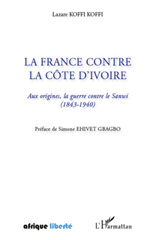 eBook, La France contre la Côte d'Ivoire : aux origines, la guerre contre le Sanwi, 1843- 1940, Koffi Koffi, Lazare, L'Harmattan
