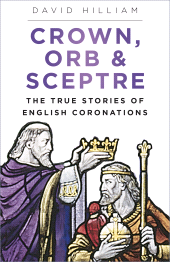 E-book, Crown, Orb and Sceptre : The True Stories of English Coronations, Hilliam, David, The History Press