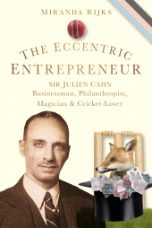 E-book, The Eccentric Entrepreneur : Sir Julien Cahn Businessman, Philanthropist, Magician and Cricket-Lover, Rijks, Miranda, The History Press
