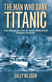 eBook, The Man Who Sank Titanic : The Troubled Life of Quartermaster Robert Hichens, The History Press