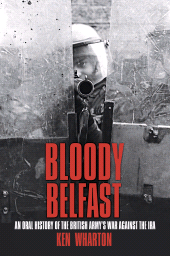 E-book, Bloody Belfast : An Oral History of the British Army's War Against the IRA, Wharton, Ken., The History Press