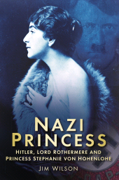 E-book, Nazi Princess : Hitler, Lord Rothermere and Princess Stephanie von Hohenlohe, Wilson OBE, Jim., The History Press