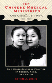 E-book, The Chinese Medical Ministries of Kang Cheng and Shi Meiyu, 1872-1937 : On a Cross-Cultural Frontier of Gender, Race, and Nation, Lehigh University Press