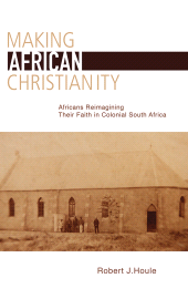 E-book, Making African Christianity : Africans Reimagining Their Faith in Colonial South Africa, Lehigh University Press