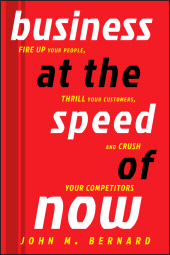 E-book, Business at the Speed of Now : Fire Up Your People, Thrill Your Customers, and Crush Your Competitors, Bernard, John M., Wiley