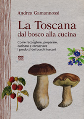 eBook, La Toscana dal bosco alla cucina : come raccogliere, preparare, cucinare e conservare i prodotti dei boschi toscani, Gamannossi, Andrea, Polistampa