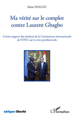 E-book, Ma vérité sur le combat contre Laurent Gbagbo : contre-rapport des résultats de la Commission internationale de l'ONU sur la crise postélectorale, Dogou, Alain, L'Harmattan