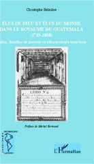E-book, Elus de Dieu et élus du monde dans le royaume du Guatemala, 1753-1808 : Eglise, familles de pouvoir et réformateurs bourbons, L'Harmattan
