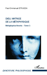 eBook, Metaphysica theoria : approche tripartite de l'Ens metaphysicum, vol. 5: Dieu, matrice de la métaphysique : nécessité spirituelle et religieuse : de Dieu, l'être et la relation, L'Harmattan