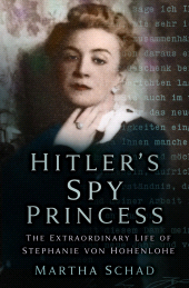 eBook, Hitler's Spy Princess : The Extraordinary Life of Stephanie von Hohenlohe, The History Press