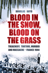 E-book, Blood in the Snow, Blood on the Grass : Treachery, Torture, Murder and Massacre - France 1944, The History Press