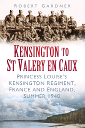 eBook, Kensington to St Valery en Caux : Princess Louise's Kensington Regiment, France and England, Summer 1940, The History Press