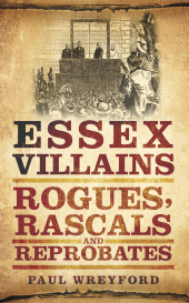 E-book, Essex Villains : Rogues, Rascals and Reprobates, The History Press