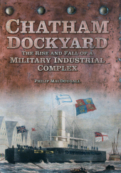 E-book, Chatham Dockyard : The Rise and Fall of a Military Industrial Complex, The History Press