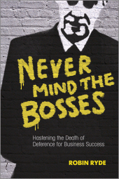 E-book, Never Mind the Bosses : Hastening the Death of Deference for Business Success, Jossey-Bass