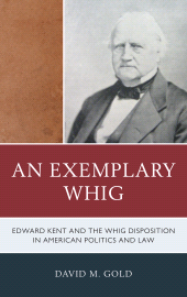 E-book, An Exemplary Whig : Edward Kent and the Whig Disposition in American Politics and Law, Lexington Books