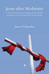 E-book, Jesus after Modernity : A Twenty-First-Century Critique of Our Modern Concept of Truth and the Truth of the Gospel, Danaher, James P., The Lutterworth Press