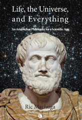 E-book, Life, the Universe, and Everything : An Aristotelian Philosophy for a Scientific Age, Machuga, Ric., The Lutterworth Press