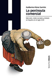 eBook, La península comercial : mercado, redes sociales y Estado en España en el siglo XVIII, Pérez Sarrión, Guillermo, Marcial Pons Historia