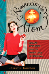 E-book, Romancing the Atom : Nuclear Infatuation from the Radium Girls to Fukushima, Praeger Publisher