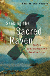 eBook, Seeking the Sacred Raven : Politics and Extinction on a Hawaiian Island, Princeton University Press