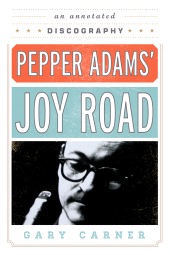 eBook, Pepper Adams' Joy Road : An Annotated Discography, Scarecrow Press