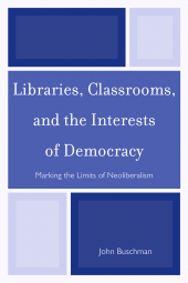 E-book, Libraries, Classrooms, and the Interests of Democracy : Marking the Limits of Neoliberalism, Scarecrow Press