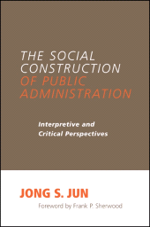 E-book, The Social Construction of Public Administration : Interpretive and Critical Perspectives, Jun, Jong S., SUNY Press - State University of New York Press