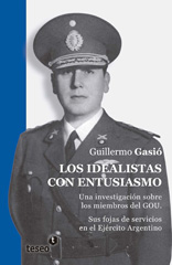 eBook, Los idealistas con entusiasmo : una investigación sobre los miembros del GOU : sus fojas de servicios en el Ejército Argentino, Editorial Teseo