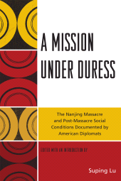 eBook, A Mission under Duress : The Nanjing Massacre and Post-Massacre Social Conditions Documented by American Diplomats, University Press of America