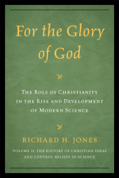 eBook, For the Glory of God : The Role of Christianity in the Rise and Development of Modern Science, The History of Christian Ideas and Control Beliefs in Science, Volume 2, University Press of America