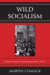 E-book, Wild Socialism : Workers Councils in Revolutionary Berlin, 1918-21, University Press of America