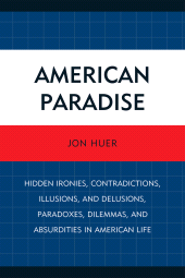eBook, American Paradise : Hidden Ironies, Contradictions, Illusions, and Delusions, Paradoxes, Dilemmas, and Absurdities in American Life, University Press of America
