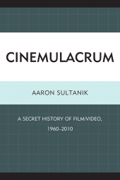 eBook, Cinemulacrum : A Secret History of Film / Video, 1960-2010, University Press of America