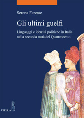 eBook, Gli ultimi guelfi : linguaggi e identità politiche in Italia nella seconda metà del Quattrocento, Ferente, Serena, Viella
