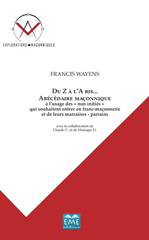 m, Du Z a l'A bis... Abécédaire maçonnique : A l'usage des "non initiés" qui souhaitent entrer en franc-maconnerie et de leurs marraines - parrains, EME éditions