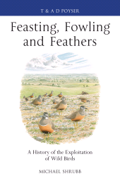 E-book, Feasting, Fowling and Feathers : A History of the Exploitation of Wild Birds, T & AD Poyser