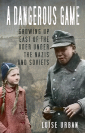 E-book, A Dangerous Game : Growing Up East of the Oder Under the Nazis and Soviets, The History Press