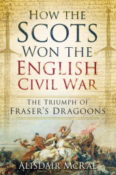 E-book, How the Scots Won the English Civil War : The Triumph of Fraser's Dragoons, The History Press
