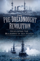 E-book, The Pre-Dreadnought Revolution : Developing the Bulwarks of Sea Power, The History Press