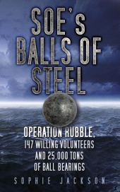 eBook, SOE's Balls of Steel : Operation Rubble, 147 Willing Volunteers and 25,000 Tons of Ball Bearings, The History Press